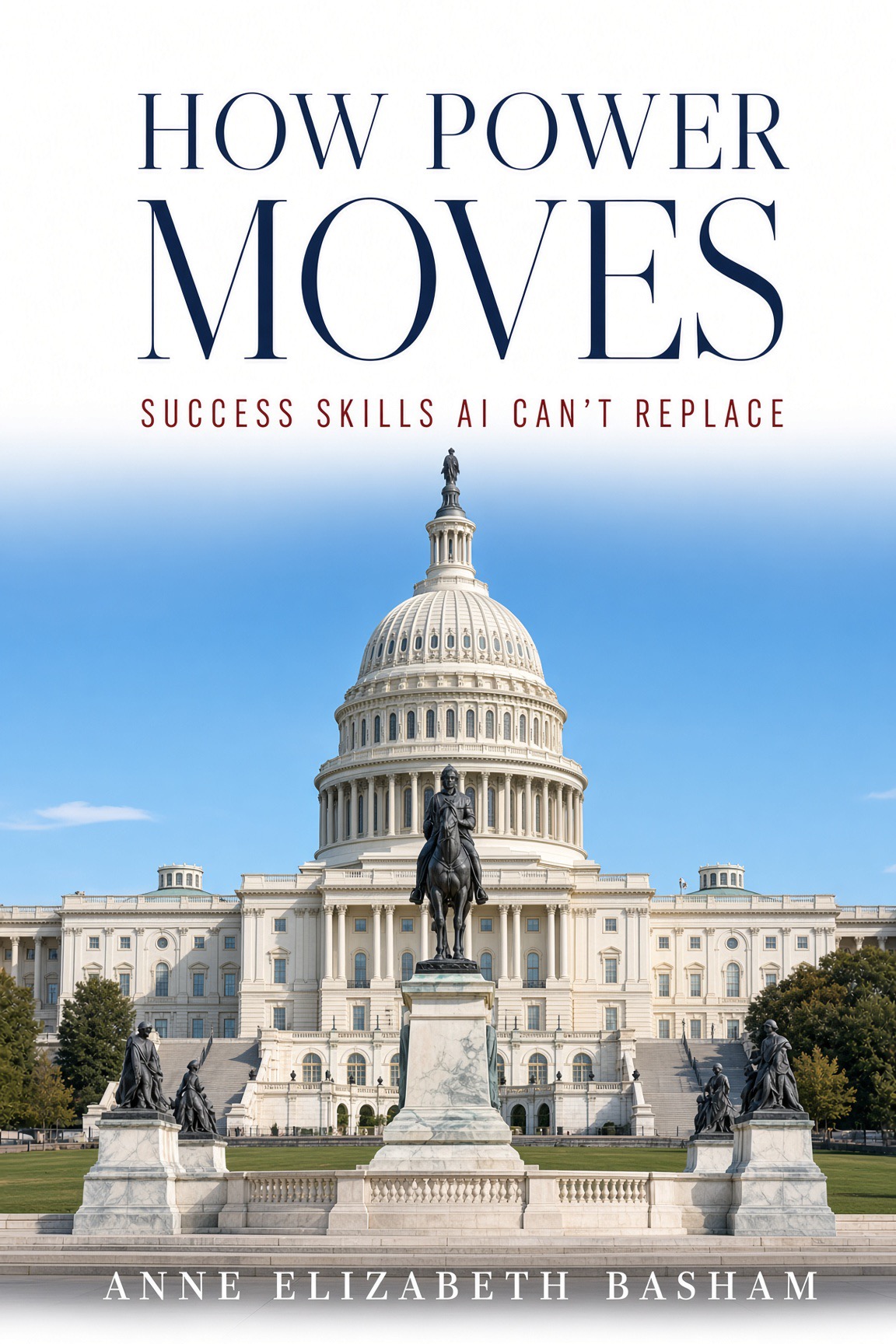 Cover of How Power Moves: Success Skills AI Can’t Replace by Anne Elizabeth Basham. The front shows the U.S. Capitol and the Grant Memorial.